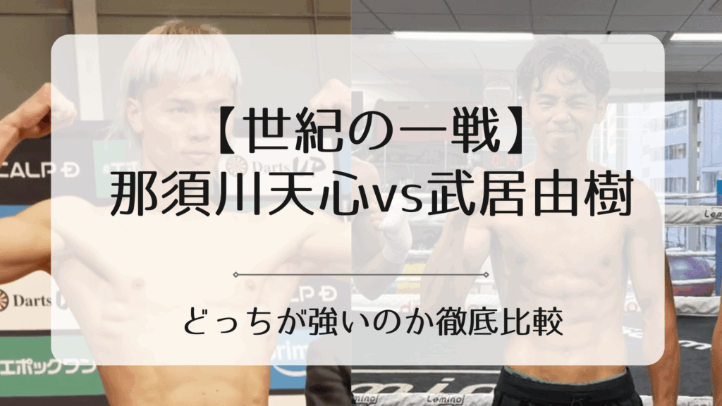 那須川天心vs武居由樹が試合したらどちらが強いのか?