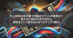井上尚弥の名古屋での試合チケットの倍率は？取れない時の入手方法から試合をどこで見れるかまでステップで紹介