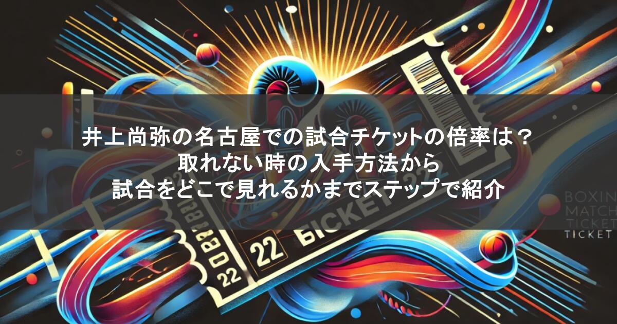 井上尚弥の名古屋での試合チケットの倍率は?取れない時の入手方法から試合をどこで見れるかまでステップで紹介