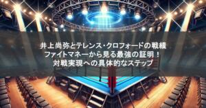 井上尚弥とテレンス・クロフォードの戦績とファイトマネーから見る最強の証明！対戦実現への具体的なステップ