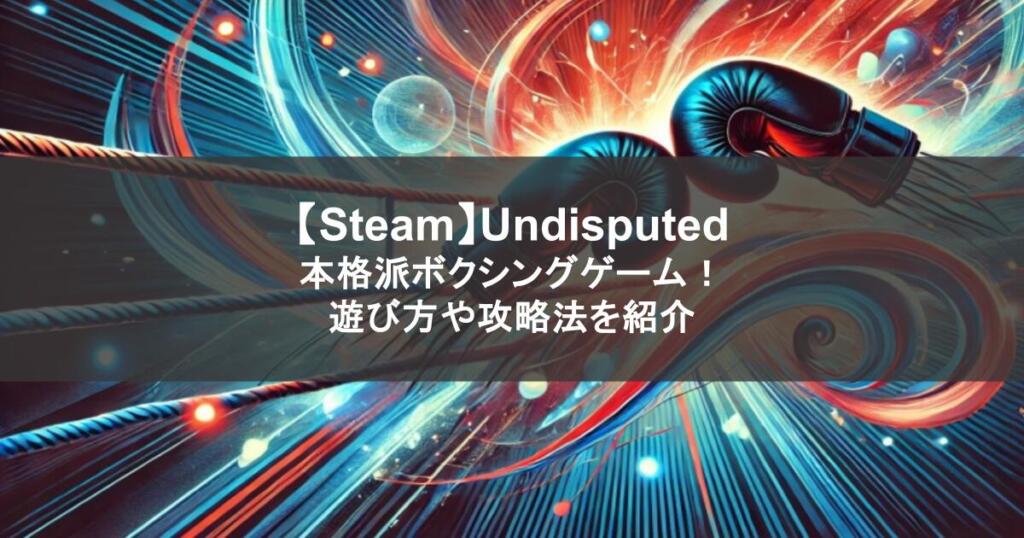 【Steam】Undisputed|本格派ボクシングゲーム!遊び方や攻略法を紹介