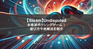 【Steam】Undisputed｜本格派ボクシングゲーム！遊び方や攻略法を紹介