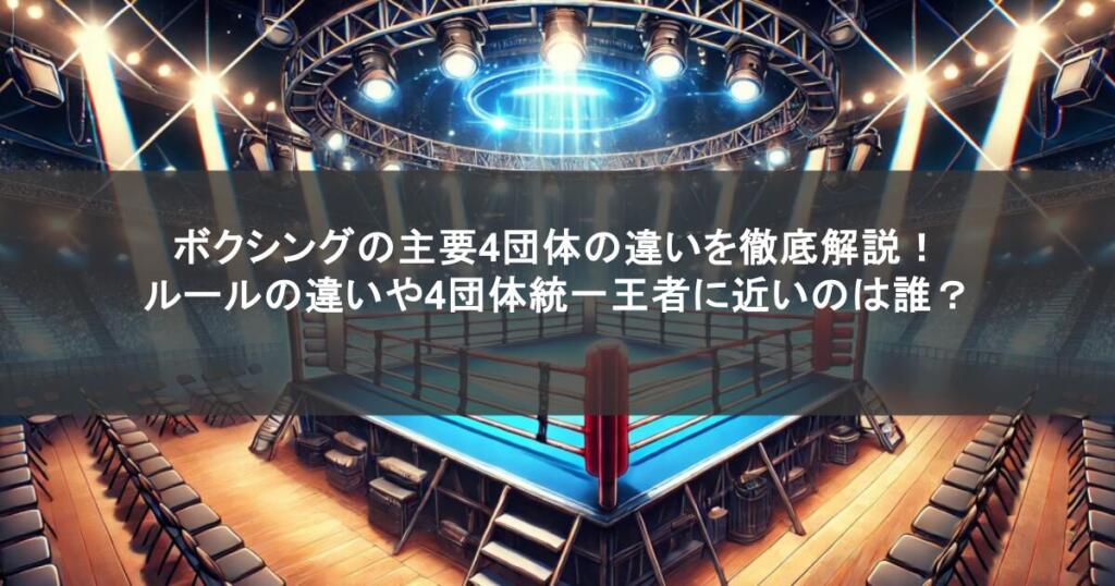 ボクシングの主要4団体の違いを徹底解説!ルールの違いや4団体統一王者に近いのは誰?