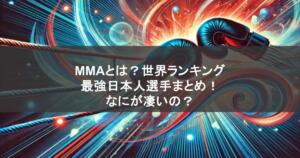 MMAとは？世界ランキングの最強日本人選手まとめ！なにが凄いの？