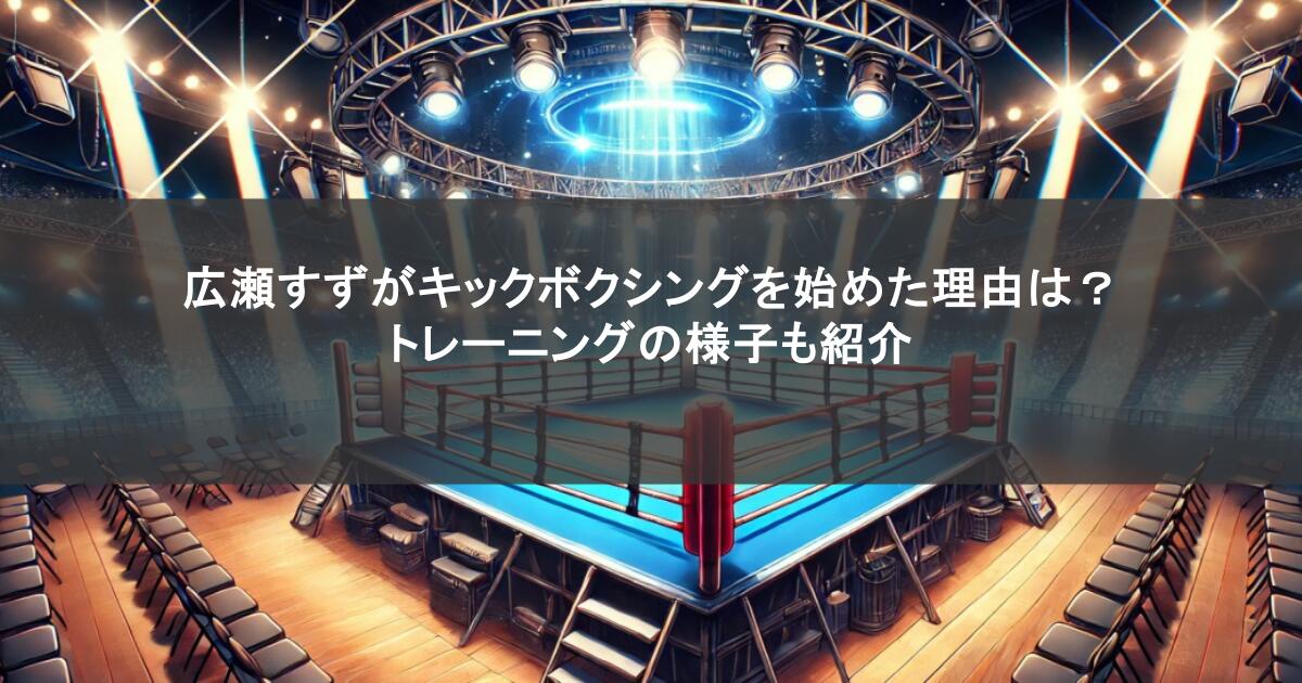 広瀬すずがキックボクシングを始めた理由は?トレーニングの様子も紹介